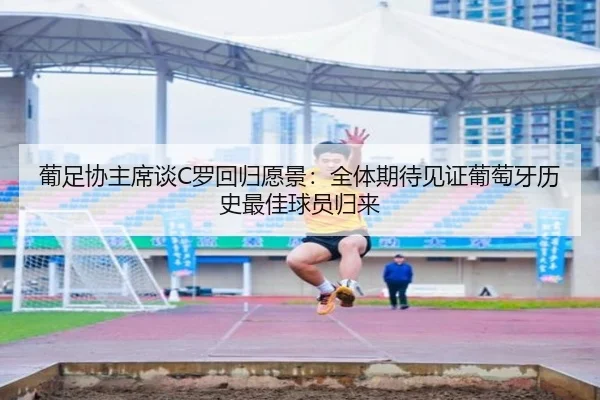 葡足协主席谈C罗回归愿景：全体期待见证葡萄牙历史最佳球员归来 - OETYSPORTS